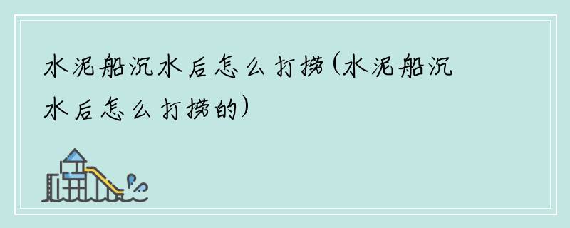 水泥船沉水后怎么打捞(水泥船沉水后怎么打捞的)