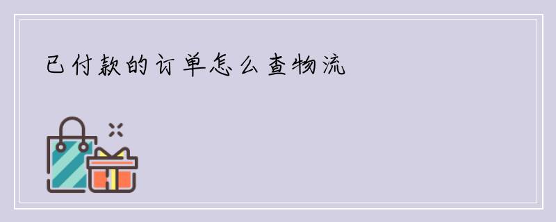 已付款的订单怎么查物流