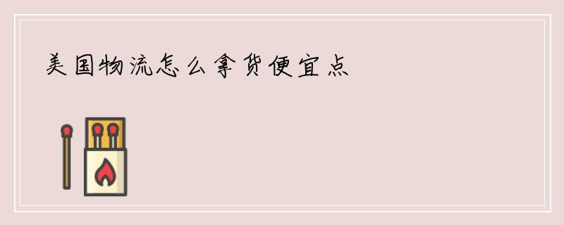 美国物流怎么拿货便宜点