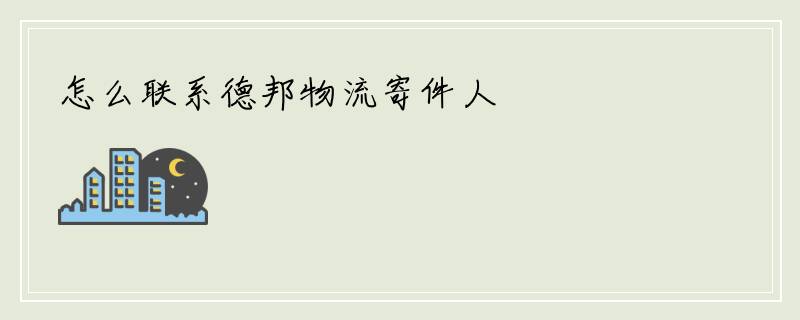 怎么联系德邦物流寄件人