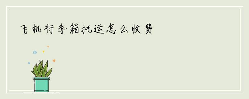 飞机行李箱托运怎么收费