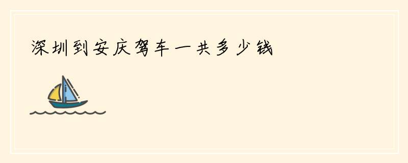 深圳到安庆驾车一共多少钱