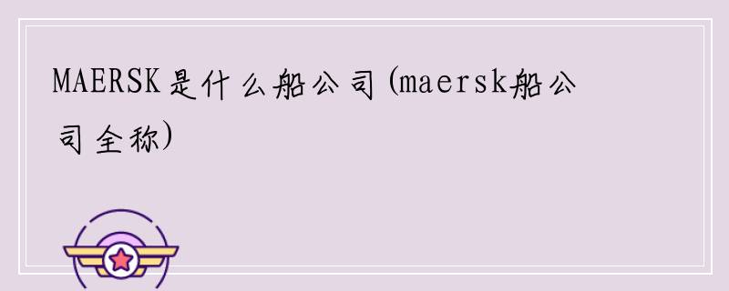 MAERSK是什么船公司(maersk船公司全称)