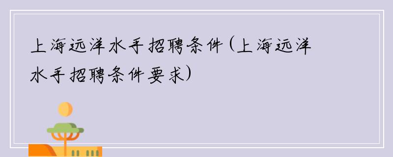 上海远洋水手招聘条件(上海远洋水手招聘条件要求)