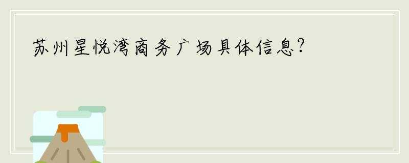苏州星悦湾商务广场具体信息？