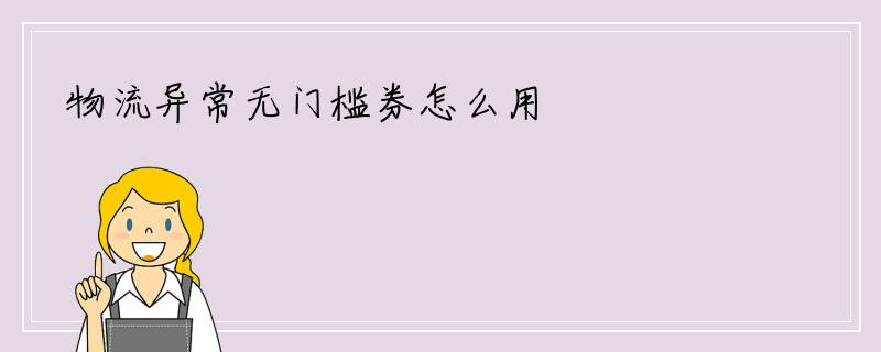 物流异常无门槛券怎么用
