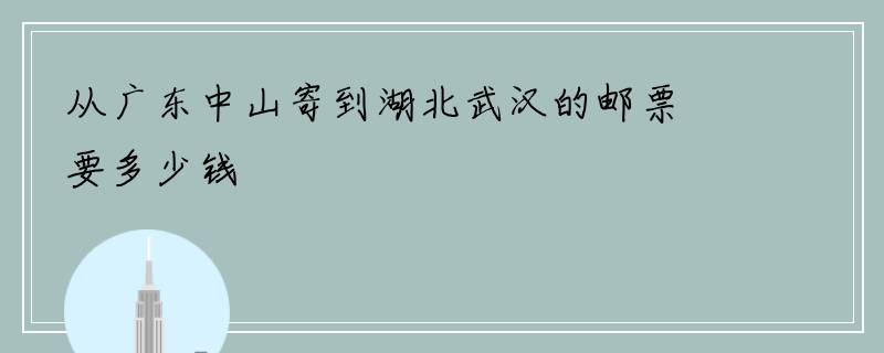 从广东中山寄到湖北武汉的邮票要多少钱