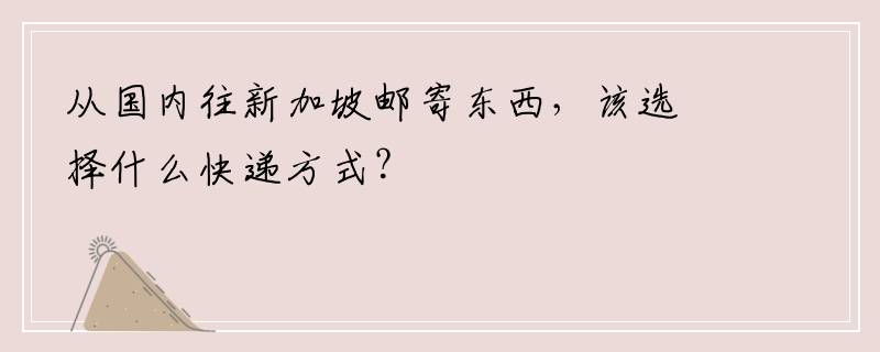 从国内往新加坡邮寄东西，该选择什么快递方式？