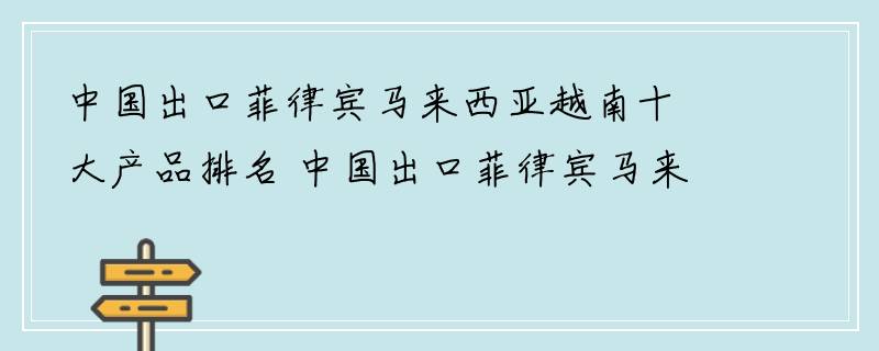 中国出口菲律宾马来西亚越南十大产品排名 中国出口菲律宾马来西亚越南十大商品排行榜