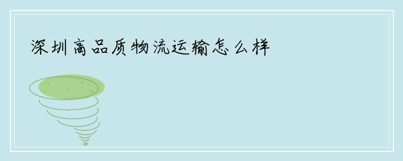 深圳高品质物流运输怎么样
