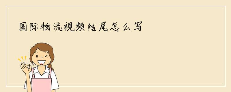 国际物流视频结尾怎么写