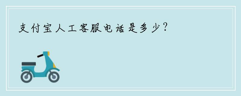 支付宝人工客服电话是多少？