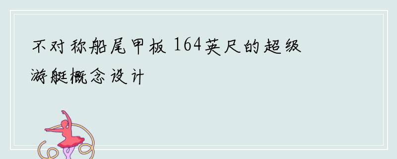 不对称船尾甲板 164英尺的超级游艇概念设计