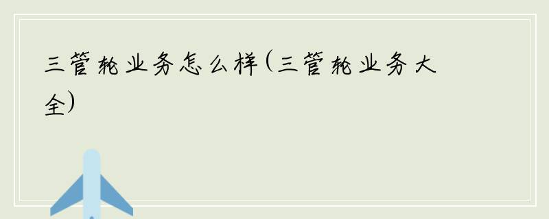三管轮业务怎么样(三管轮业务大全)
