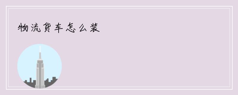 物流货车怎么装