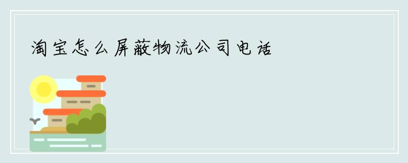 淘宝怎么屏蔽物流公司电话
