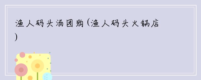 渔人码头汤团购(渔人码头火锅店)