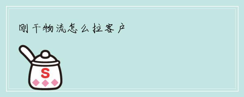 刚干物流怎么拉客户