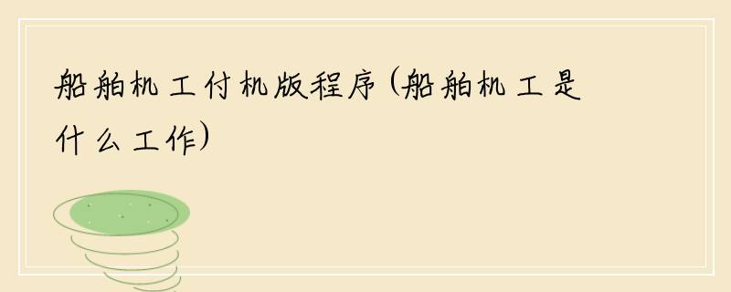 船舶机工付机版程序(船舶机工是什么工作)