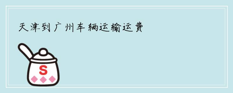 天津到广州车辆运输运费