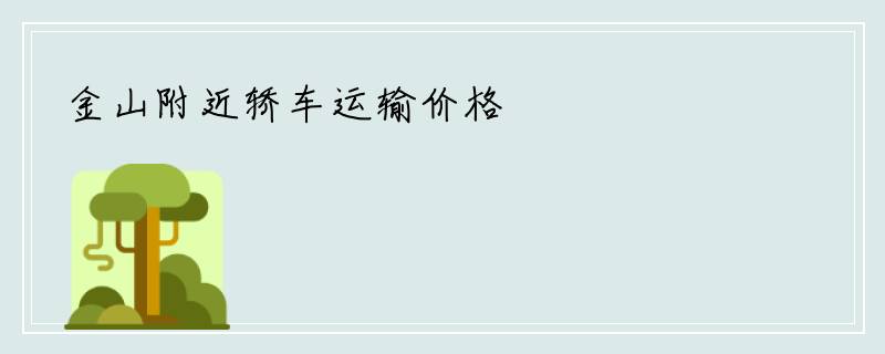 金山附近轿车运输价格