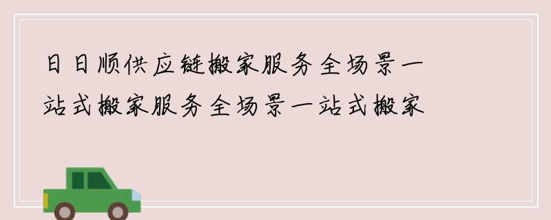 日日顺供应链搬家服务全场景一站式搬家服务全场景一站式搬家服务