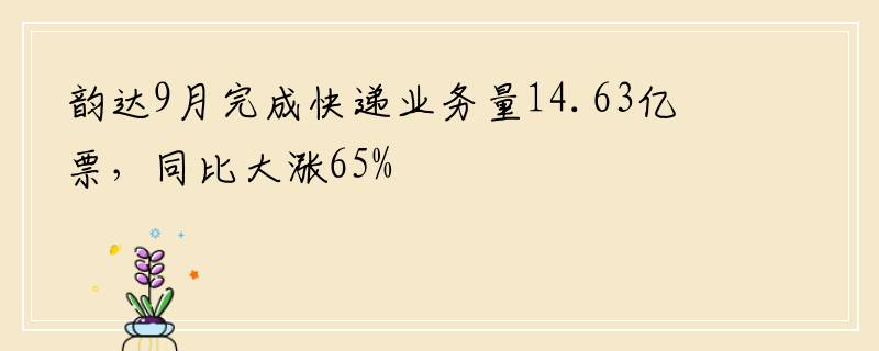 韵达9月完成快递业务量14.63亿票，同比大涨65%