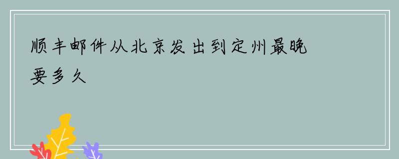 顺丰邮件从北京发出到定州最晚要多久