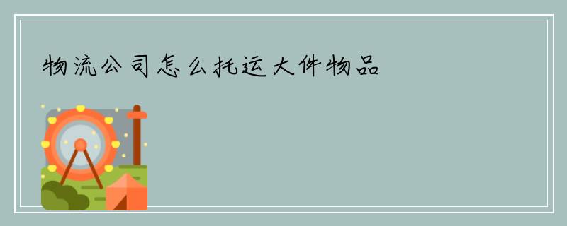 物流公司怎么托运大件物品