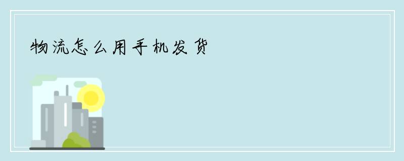 物流怎么用手机发货
