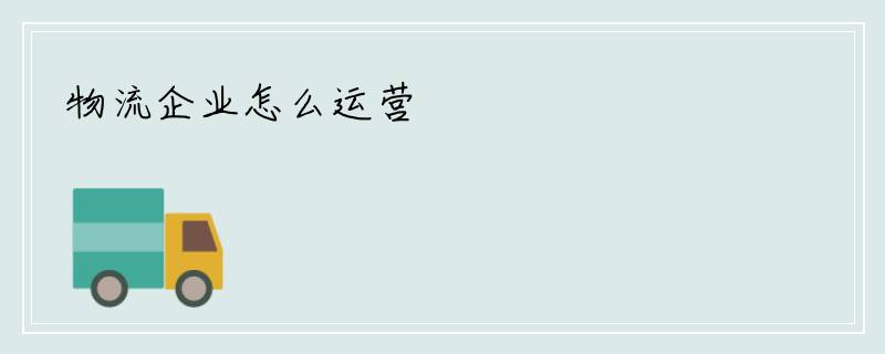物流企业怎么运营