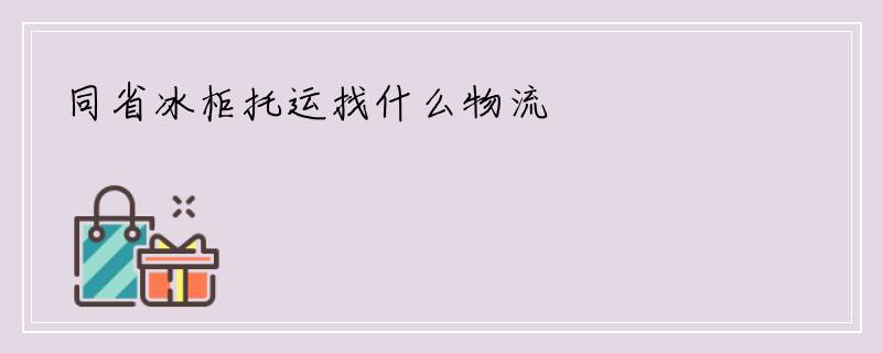 同省冰柜托运找什么物流