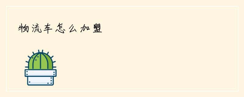 物流车怎么加盟