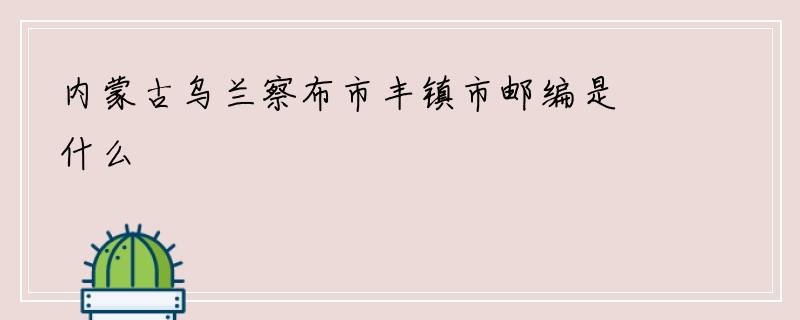 内蒙古乌兰察布市丰镇市邮编是什么