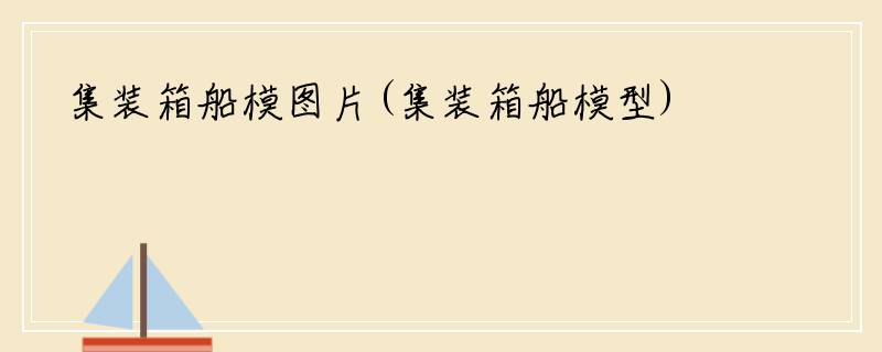 集装箱船模图片(集装箱船模型)