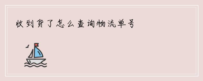 收到货了怎么查询物流单号