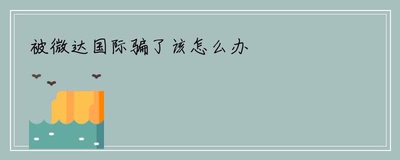 被微达国际骗了该怎么办