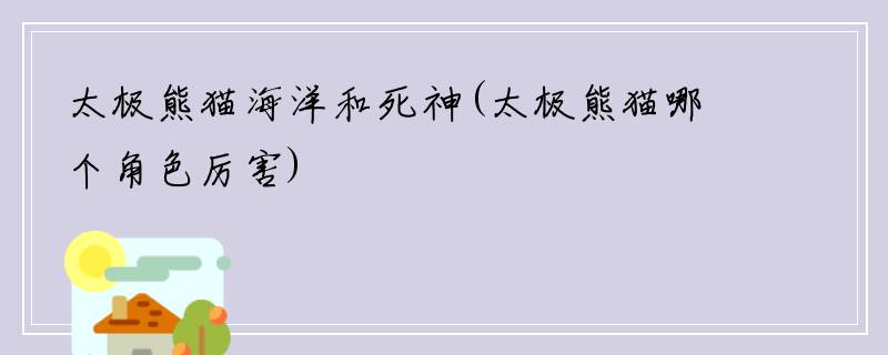 太极熊猫海洋和死神(太极熊猫哪个角色厉害)