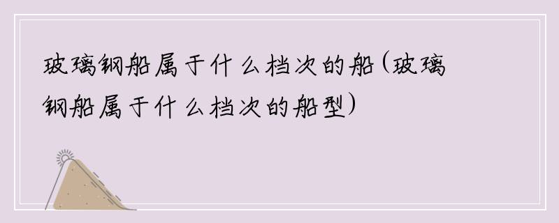 玻璃钢船属于什么档次的船(玻璃钢船属于什么档次的船型)