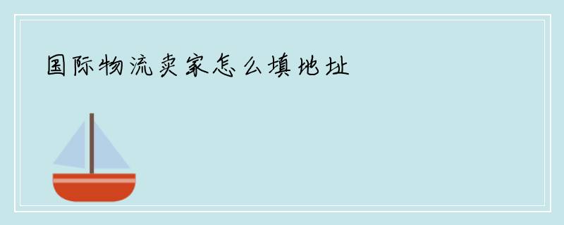 国际物流卖家怎么填地址