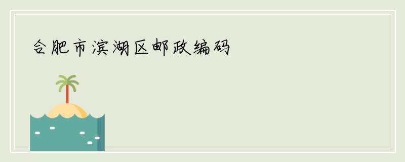 合肥市滨湖区邮政编码