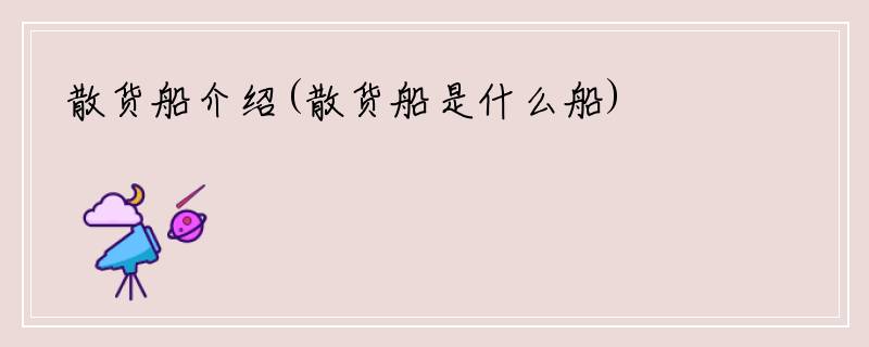 散货船介绍(散货船是什么船)