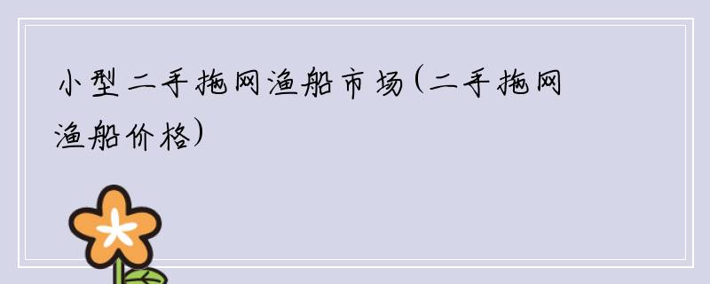 小型二手拖网渔船市场(二手拖网渔船价格)