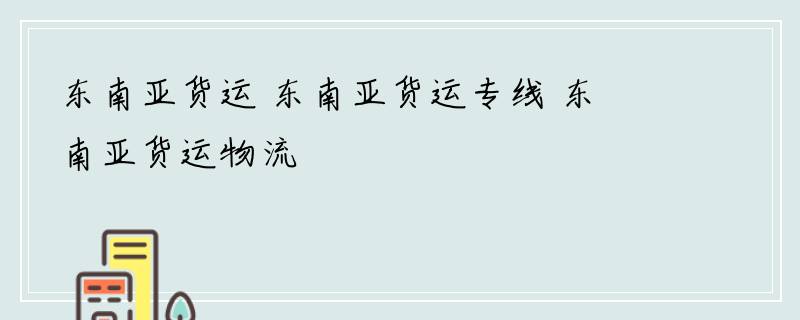 东南亚货运 东南亚货运专线 东南亚货运物流