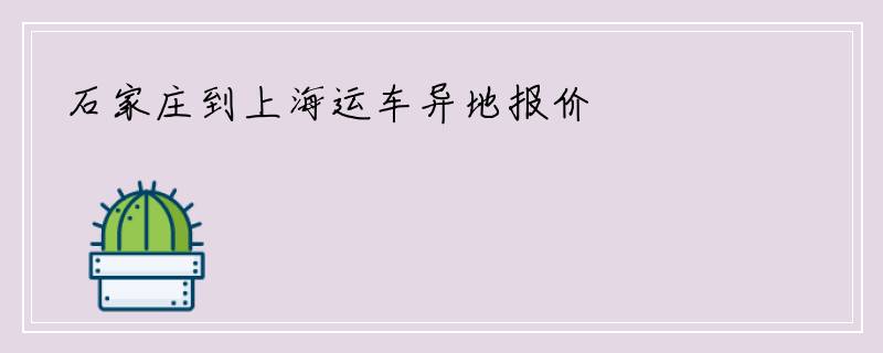 石家庄到上海运车异地报价