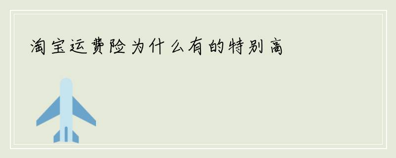淘宝运费险为什么有的特别高