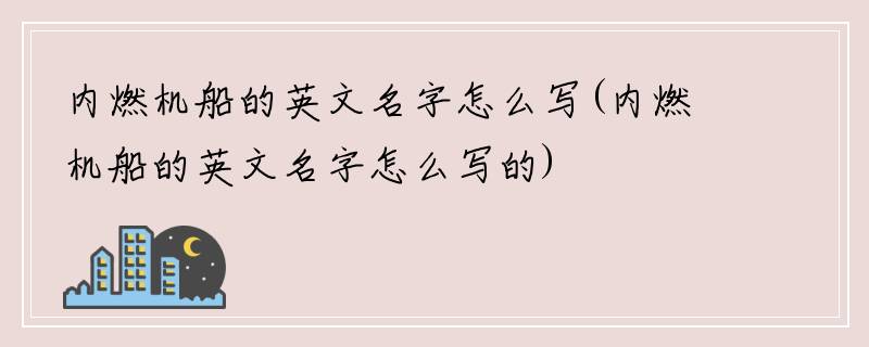 内燃机船的英文名字怎么写(内燃机船的英文名字怎么写的)