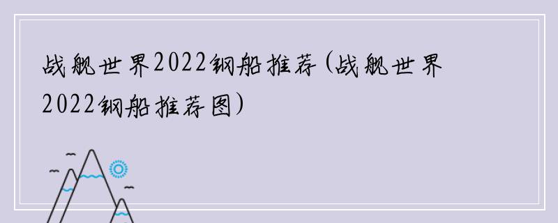 战舰世界2022钢船推荐(战舰世界2022钢船推荐图)