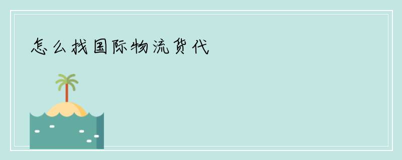 怎么找国际物流货代