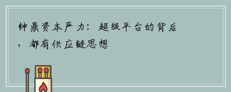 钟鼎资本严力：超级平台的背后，都有供应链思想